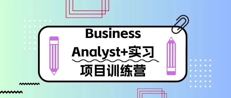 一站式产品经理BusinessAnalyst训练营+实习火热招生中！！