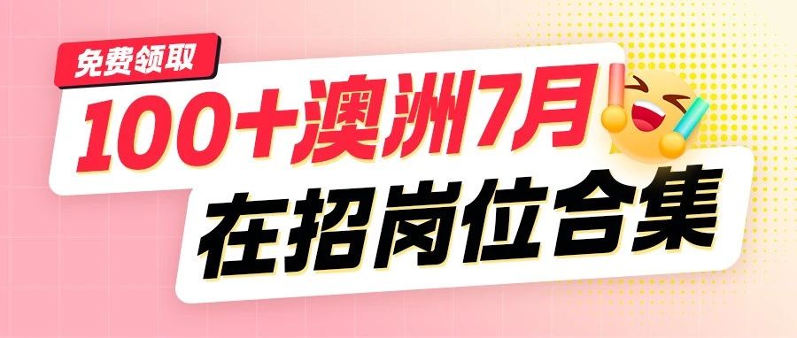 聪明的留子靠信息差找工作，100+澳洲7月在招岗位合集免费领！